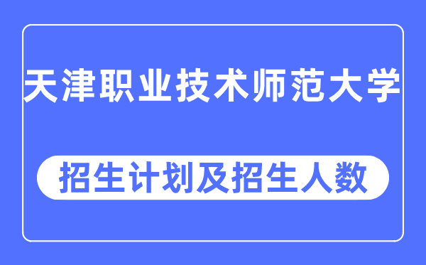 2023年天津职业技术师范大学各省招生计划及各专业招生人数是多少