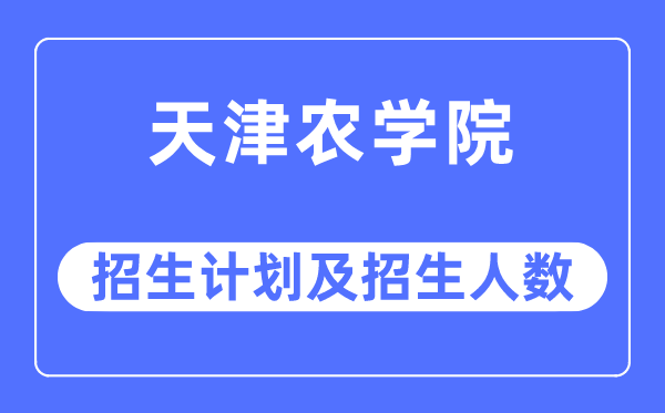 2023年天津农学院各省招生计划及各专业招生人数是多少