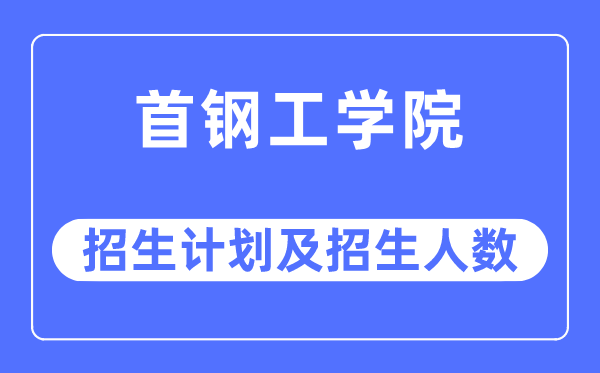 2023年首钢工学院各省招生计划及各专业招生人数是多少