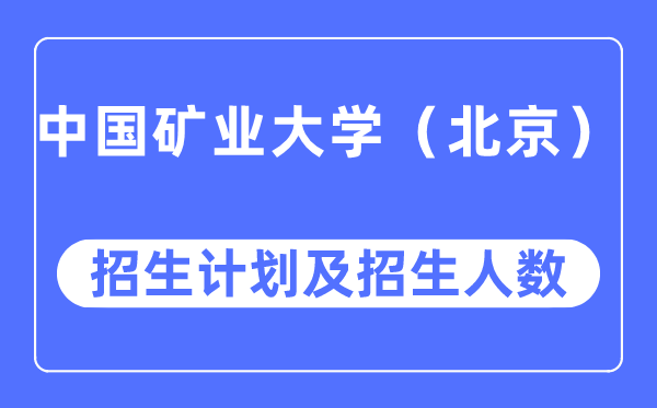 2023年中国矿业大学（北京）各省招生计划及各专业招生人数是多少