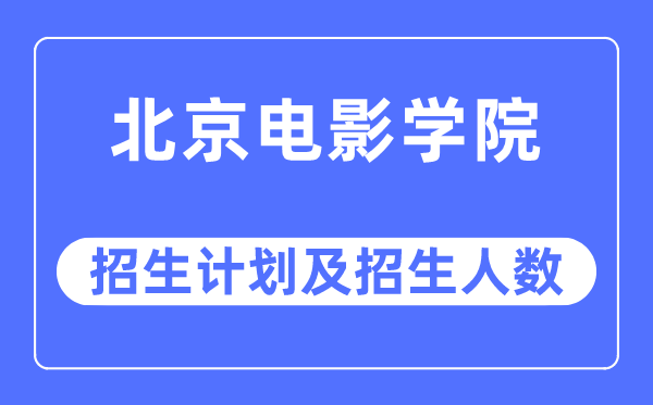 2023年北京电影学院各省招生计划及各专业招生人数是多少