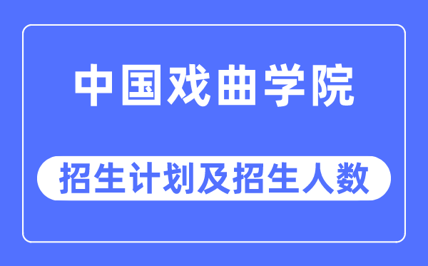 2023年中国戏曲学院各省招生计划及各专业招生人数是多少