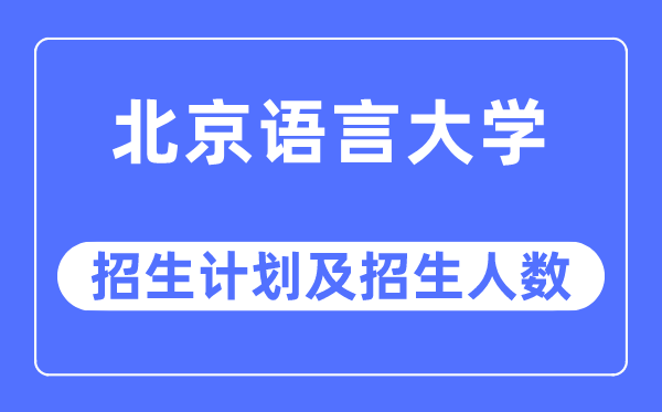 2023年北京语言大学各省招生计划及各专业招生人数是多少