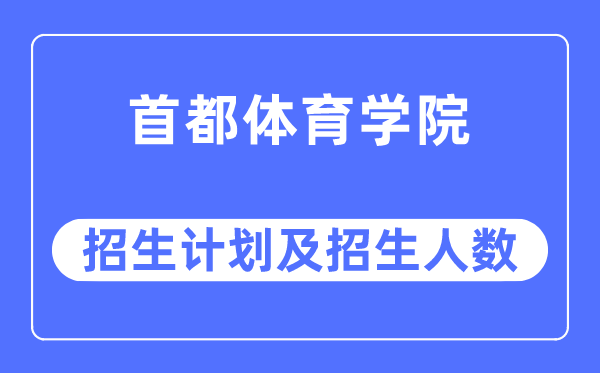 2023年首都体育学院各省招生计划及各专业招生人数是多少