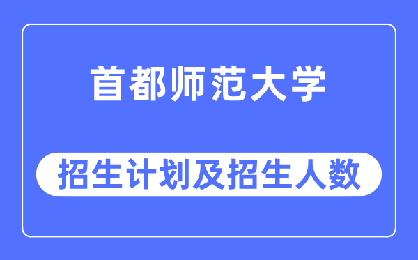 2023年首都师范大学各省招生计划及各专业招生人数是多少