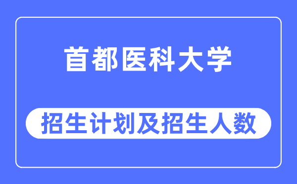 2023年首都医科大学各省招生计划及各专业招生人数是多少