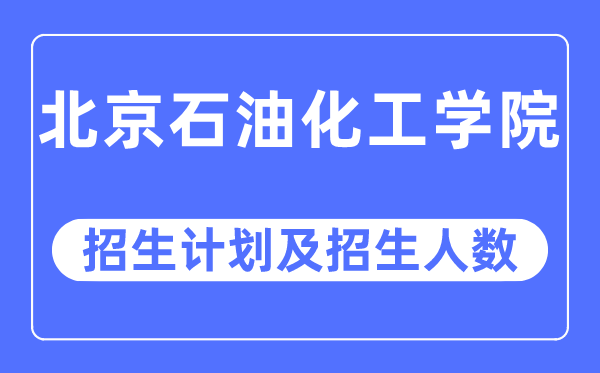 2023年北京石油化工学院各省招生计划及各专业招生人数是多少