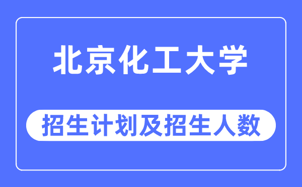 2023年北京化工大学各省招生计划及各专业招生人数是多少