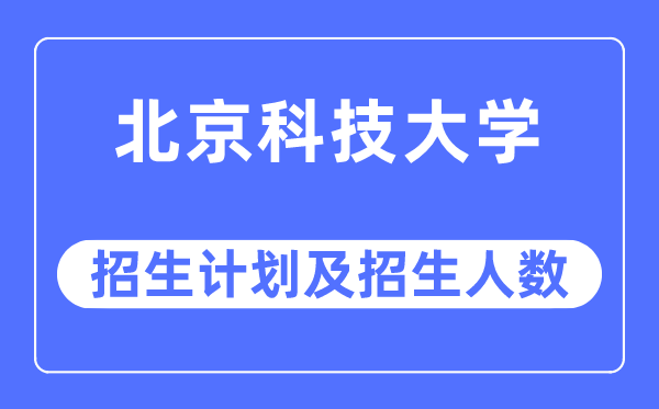 2023年北京科技大学各省招生计划及各专业招生人数是多少