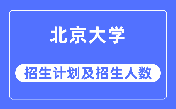 2023年北京大学各省招生计划及各专业招生人数是多少