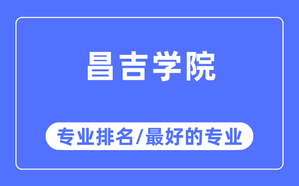 昌吉学院专业排名,昌吉学院最好的专业有哪些