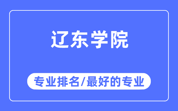 辽东学院专业排名,辽东学院最好的专业有哪些