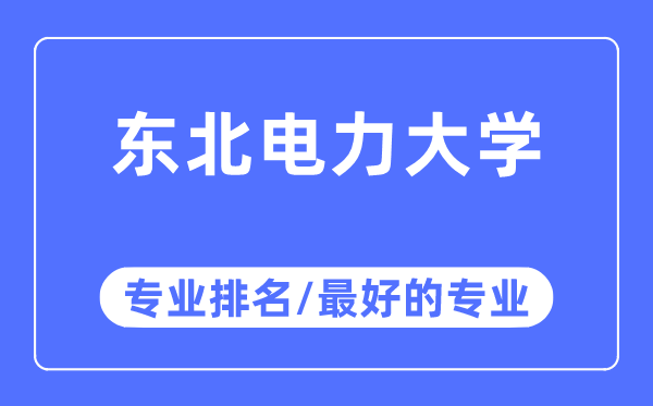 东北电力大学专业排名,东北电力大学最好的专业有哪些