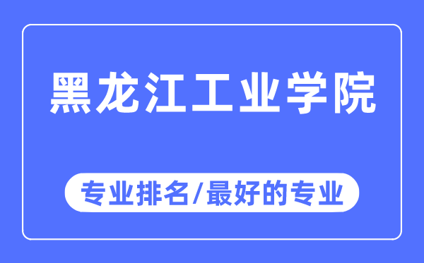 黑龙江工业学院专业排名,黑龙江工业学院最好的专业有哪些