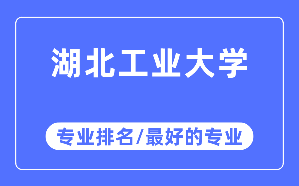 湖北工业大学专业排名,湖北工业大学最好的专业有哪些