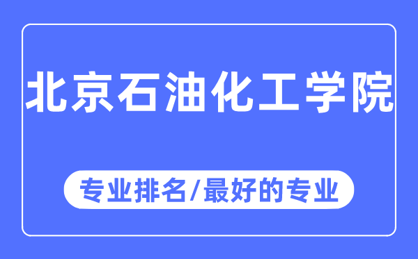 北京石油化工学院专业排名,北京石油化工学院最好的专业有哪些