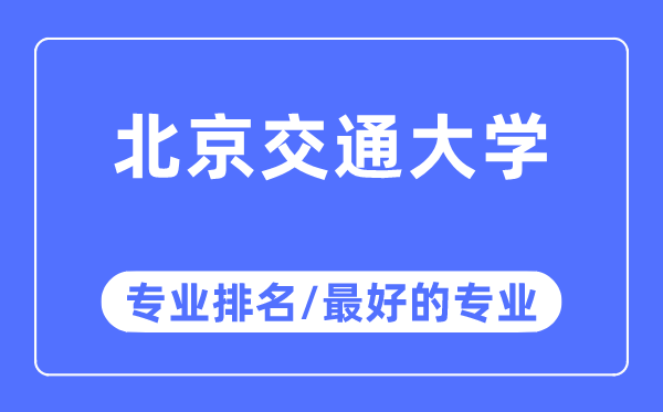 北京交通大学专业排名,北京交通大学最好的专业有哪些