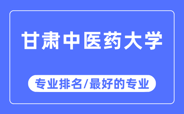 甘肃中医药大学专业排名,甘肃中医药大学最好的专业有哪些