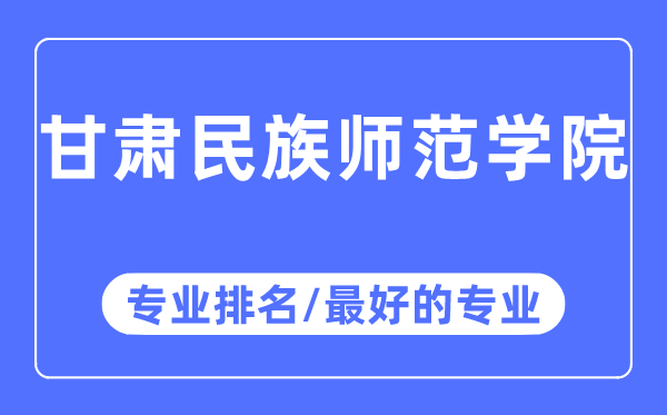 甘肃民族师范学院专业排名,甘肃民族师范学院最好的专业有哪些