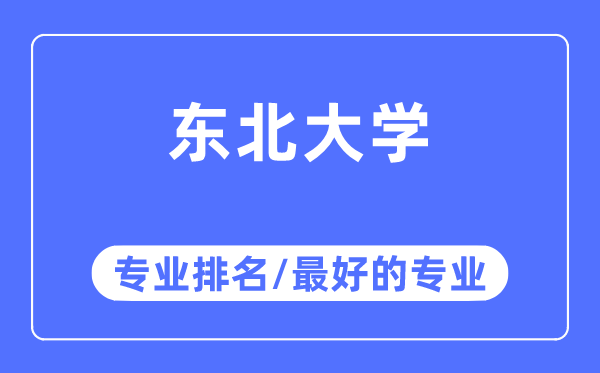 东北大学专业排名,东北大学最好的专业有哪些