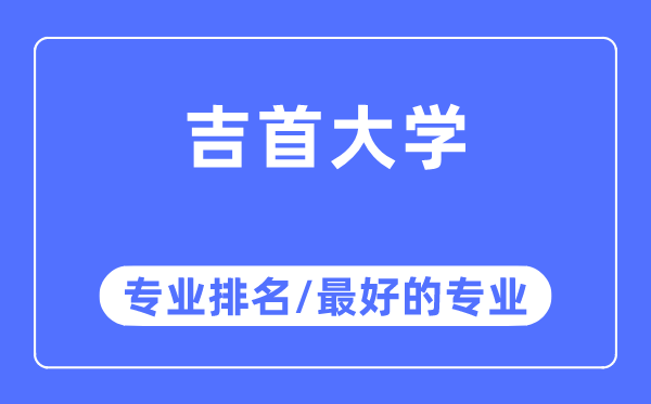 吉首大学专业排名,吉首大学最好的专业有哪些