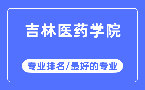 吉林医药学院专业排名,吉林医药学院最好的专业有哪些