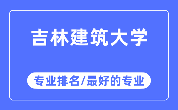 吉林建筑大学专业排名,吉林建筑大学最好的专业有哪些