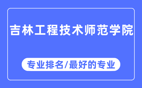 吉林工程技术师范学院专业排名,吉林工程技术师范学院最好的专业有哪些