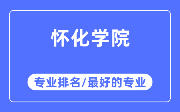 怀化学院专业排名,怀化学院最好的专业有哪些