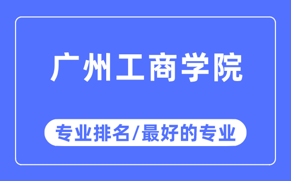 广州工商学院专业排名,广州工商学院最好的专业有哪些