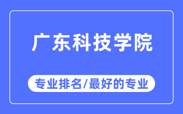 广东科技学院专业排名,广东科技学院最好的专业有哪些