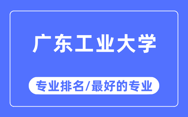 广东工业大学专业排名,广东工业大学最好的专业有哪些