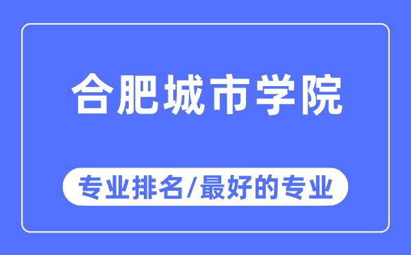 合肥城市学院专业排名,合肥城市学院最好的专业有哪些