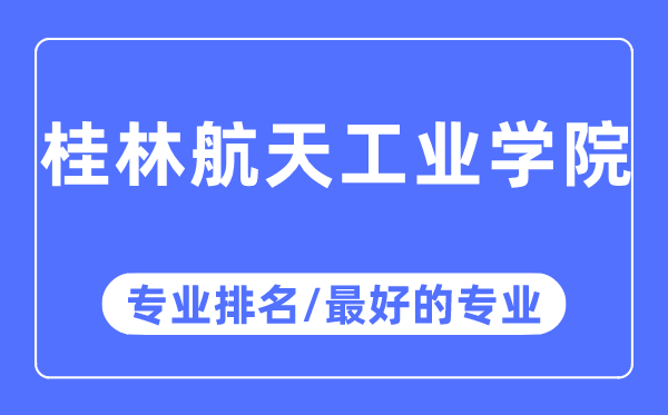 桂林航天工业学院专业排名,桂林航天工业学院最好的专业有哪些