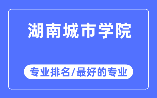 湖南城市学院专业排名,湖南城市学院最好的专业有哪些