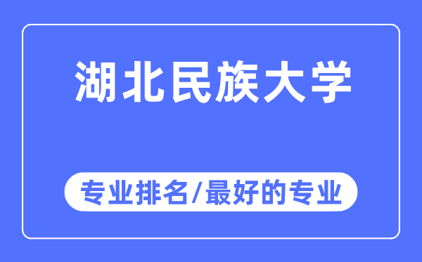 湖北民族大学专业排名,湖北民族大学最好的专业有哪些