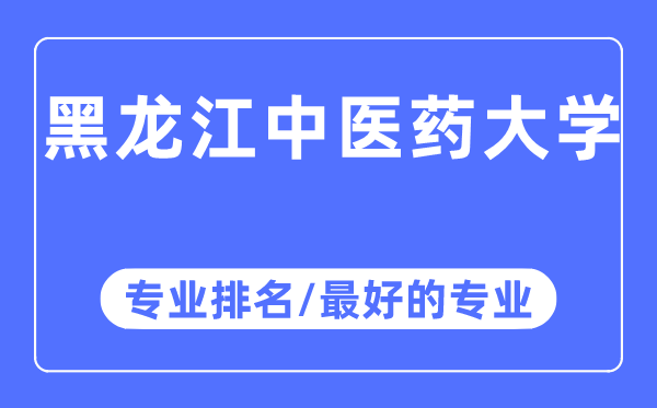 黑龙江中医药大学专业排名,黑龙江中医药大学最好的专业有哪些