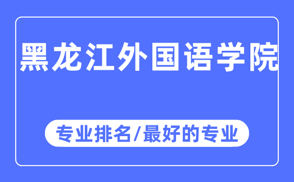 黑龙江外国语学院专业排名,黑龙江外国语学院最好的专业有哪些