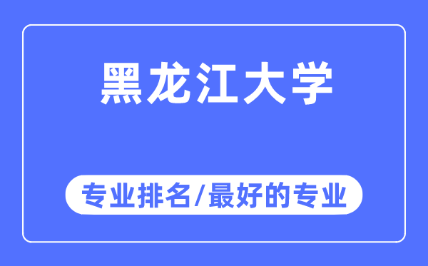 黑龙江大学专业排名,黑龙江大学最好的专业有哪些