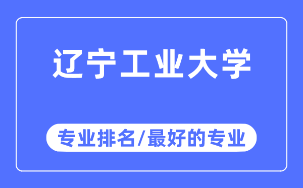 辽宁工业大学专业排名,辽宁工业大学最好的专业有哪些