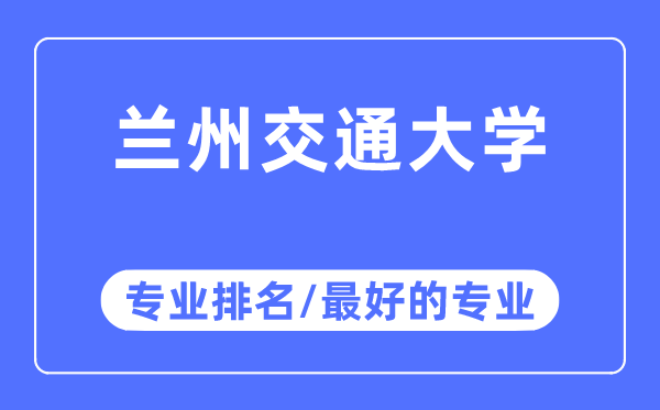 兰州交通大学专业排名,兰州交通大学最好的专业有哪些