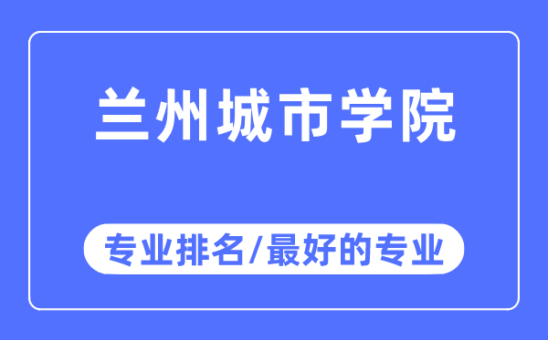 兰州城市学院专业排名,兰州城市学院最好的专业有哪些