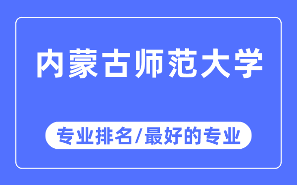 内蒙古师范大学专业排名,内蒙古师范大学最好的专业有哪些