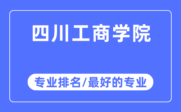 四川工商学院专业排名,四川工商学院最好的专业有哪些