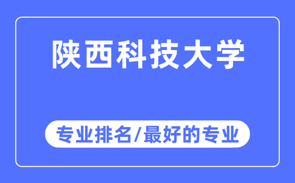 陕西科技大学专业排名,陕西科技大学最好的专业有哪些