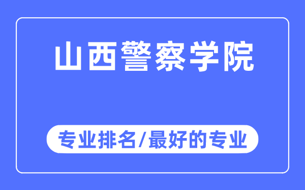 山西警察学院专业排名,山西警察学院最好的专业有哪些