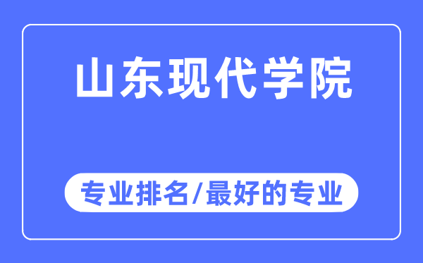 山东现代学院专业排名,山东现代学院最好的专业有哪些