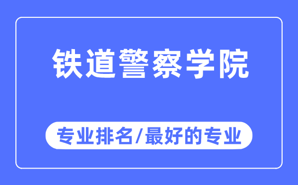 铁道警察学院专业排名,铁道警察学院最好的专业有哪些