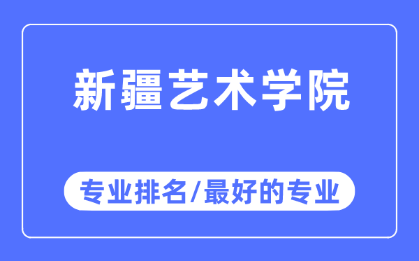 新疆艺术学院专业排名,新疆艺术学院最好的专业有哪些