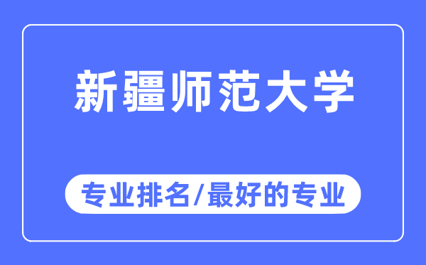 新疆师范大学专业排名,新疆师范大学最好的专业有哪些